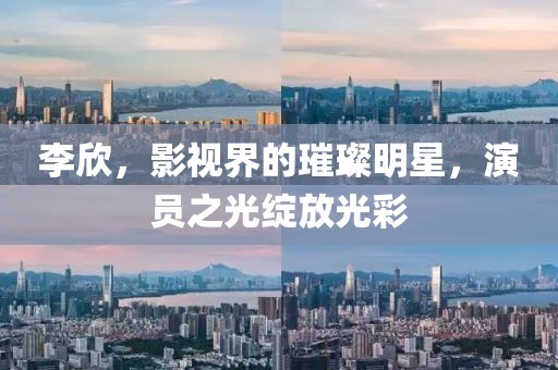 李欣，影视界的璀璨明星，演员之光绽放光彩