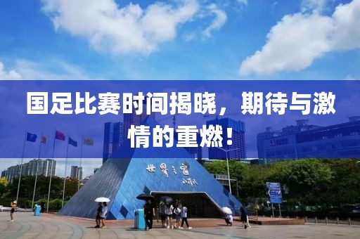 国足比赛时间揭晓，期待与激情的重燃！