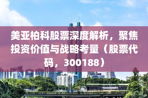 美亚柏科股票深度解析，聚焦投资价值与战略考量（股票代码，300188）