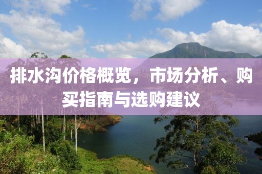 排水沟价格概览，市场分析、购买指南与选购建议