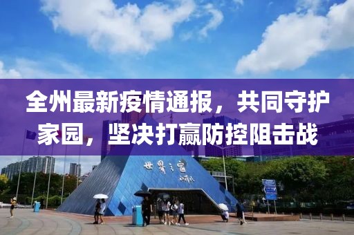 全州最新疫情通报，共同守护家园，坚决打赢防控阻击战