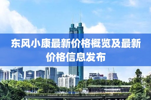 东风小康最新价格概览及最新价格信息发布