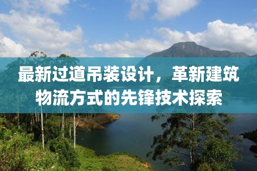 最新过道吊装设计，革新建筑物流方式的先锋技术探索