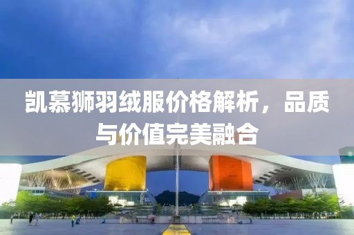 凯慕狮羽绒服价格解析，品质与价值完美融合