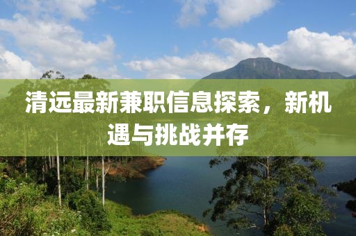 清远最新兼职信息探索，新机遇与挑战并存