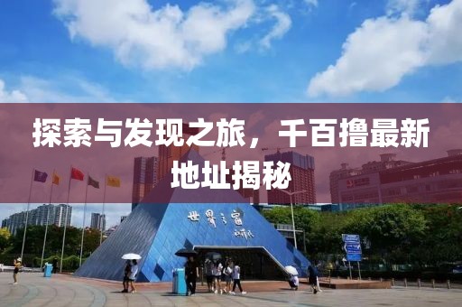探索与发现之旅，千百撸最新地址揭秘