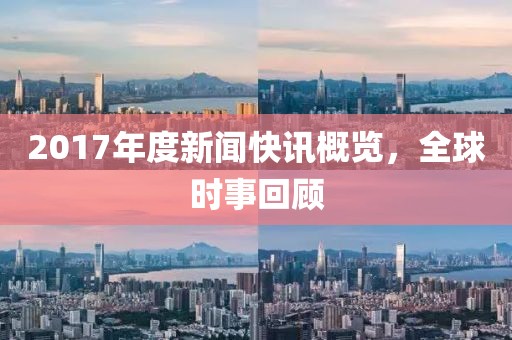 2017年度新闻快讯概览，全球时事回顾