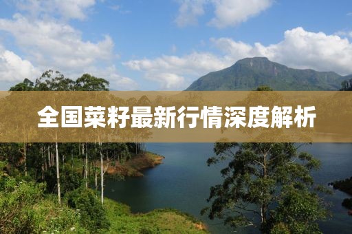 全国菜籽最新行情深度解析