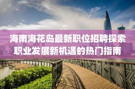 海南海花岛最新职位招聘探索职业发展新机遇的热门指南