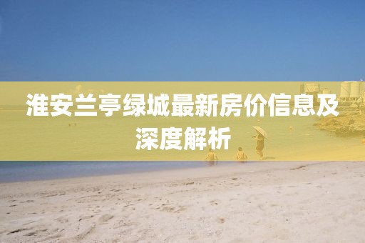 淮安兰亭绿城最新房价信息及深度解析