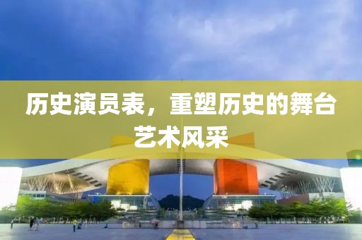 历史演员表，重塑历史的舞台艺术风采