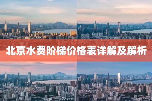 北京水费阶梯价格表详解及解析