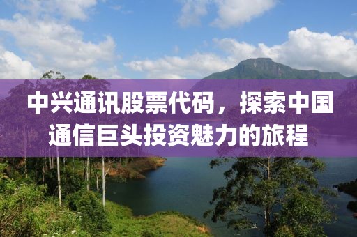 中兴通讯股票代码，探索中国通信巨头投资魅力的旅程