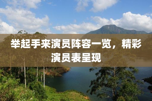 举起手来演员阵容一览，精彩演员表呈现