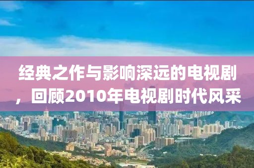 经典之作与影响深远的电视剧，回顾2010年电视剧时代风采