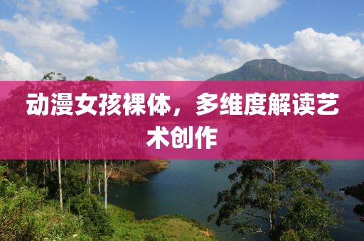 动漫女孩裸体，多维度解读艺术创作