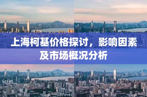 上海柯基价格探讨，影响因素及市场概况分析
