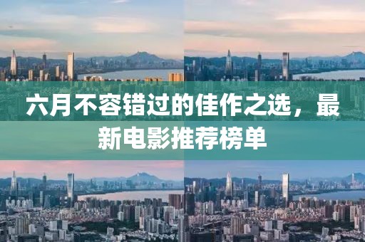 六月不容错过的佳作之选，最新电影推荐榜单