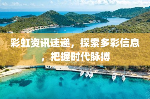 彩虹资讯速递，探索多彩信息，把握时代脉搏