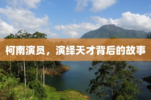 柯南演员，演绎天才背后的故事