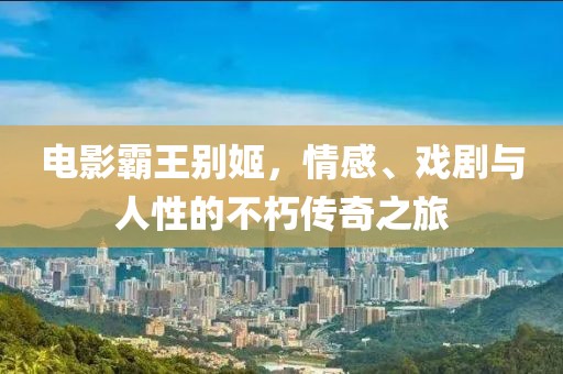 电影霸王别姬，情感、戏剧与人性的不朽传奇之旅