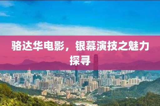 骆达华电影，银幕演技之魅力探寻