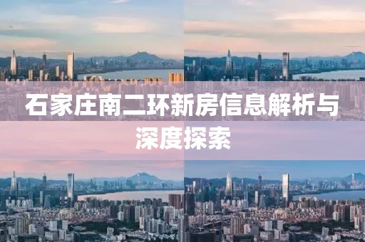 石家庄南二环新房信息解析与深度探索