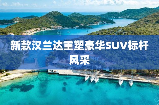 新款汉兰达重塑豪华SUV标杆风采
