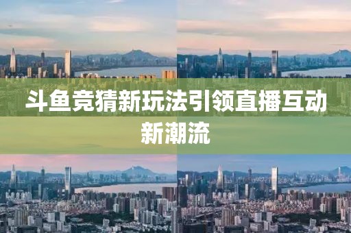 斗鱼竞猜新玩法引领直播互动新潮流