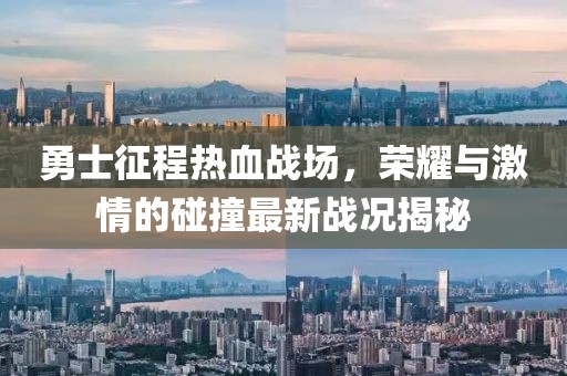 勇士征程热血战场，荣耀与激情的碰撞最新战况揭秘