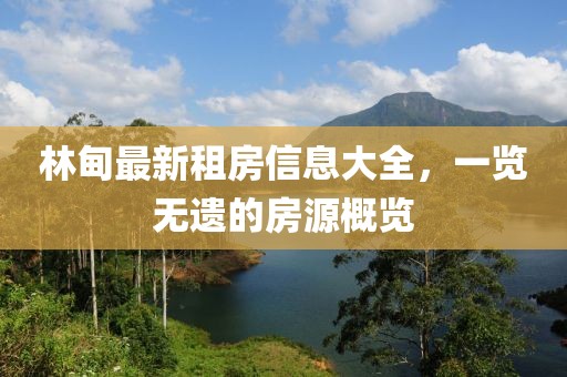 林甸最新租房信息大全，一览无遗的房源概览