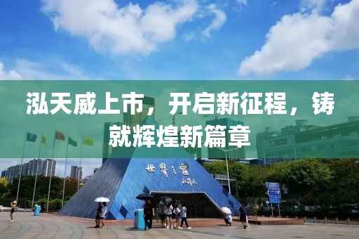 泓天威上市，开启新征程，铸就辉煌新篇章