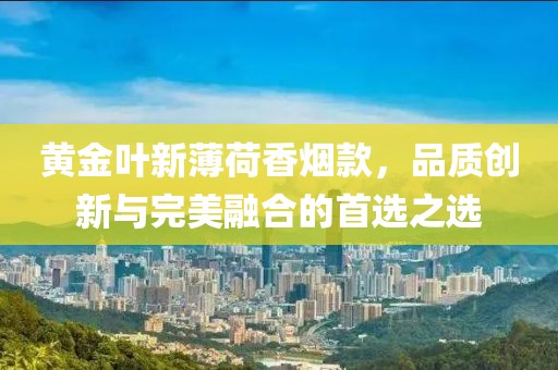 黄金叶新薄荷香烟款，品质创新与完美融合的首选之选