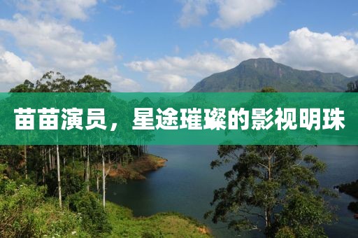 苗苗演员，星途璀璨的影视明珠