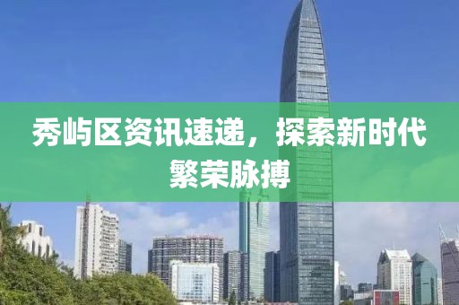 秀屿区资讯速递，探索新时代繁荣脉搏