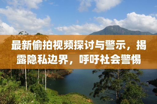 最新偷拍视频探讨与警示，揭露隐私边界，呼吁社会警惕