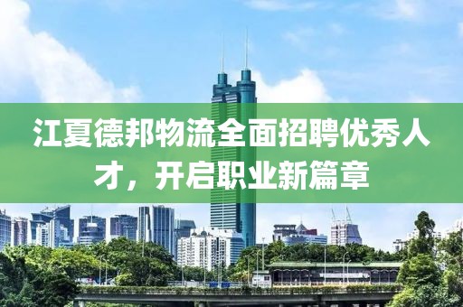 江夏德邦物流全面招聘优秀人才，开启职业新篇章