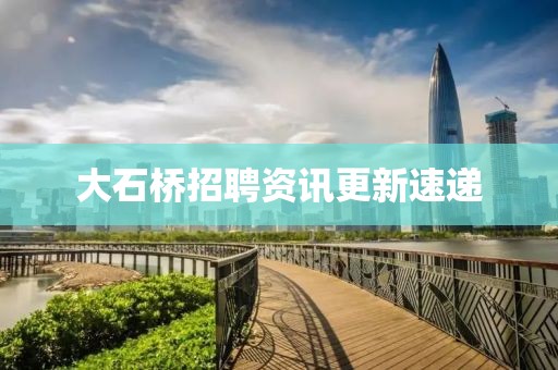 大石桥招聘资讯更新速递
