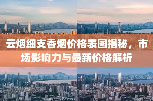 云烟细支香烟价格表图揭秘，市场影响力与最新价格解析