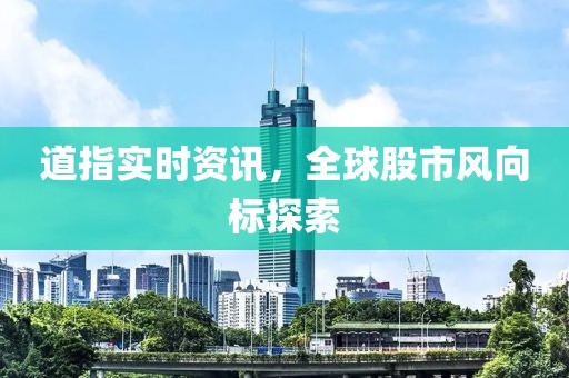 道指实时资讯，全球股市风向标探索