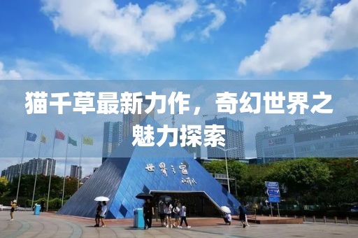 猫千草最新力作，奇幻世界之魅力探索