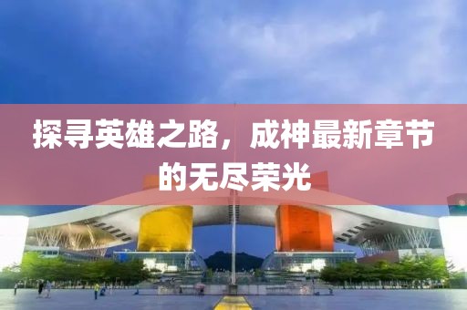 探寻英雄之路，成神最新章节的无尽荣光