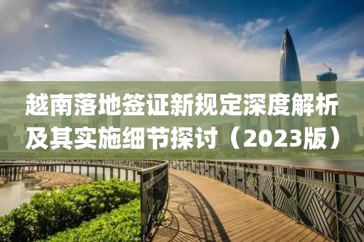 越南落地签证新规定深度解析及其实施细节探讨（2023版）