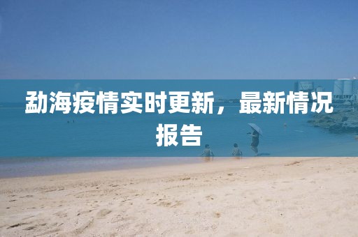 勐海疫情实时更新，最新情况报告