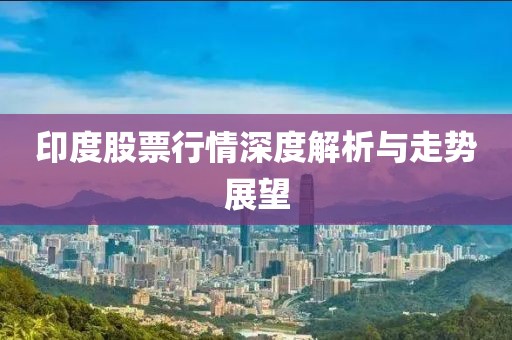 印度股票行情深度解析与走势展望