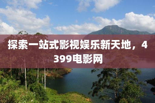 探索一站式影视娱乐新天地，4399电影网
