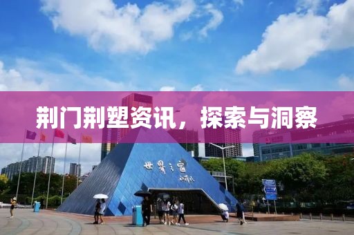 荆门荆塑资讯，探索与洞察