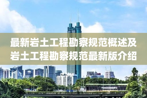 最新岩土工程勘察规范概述及岩土工程勘察规范最新版介绍