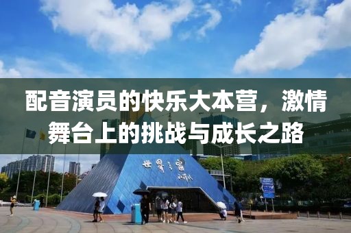 配音演员的快乐大本营，激情舞台上的挑战与成长之路