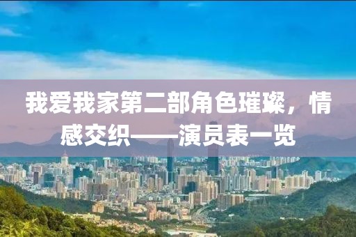 我爱我家第二部角色璀璨，情感交织——演员表一览